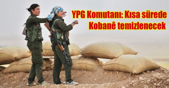 YPG Komutanı: Kısa sürede Kobani temizlenecek