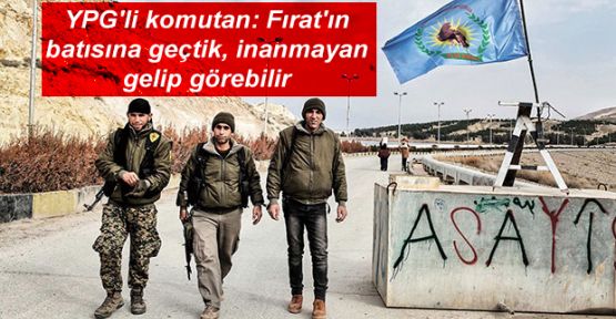 YPG'li komutan: Fırat'ın batısına geçtik, inanmayan gelip görebilir