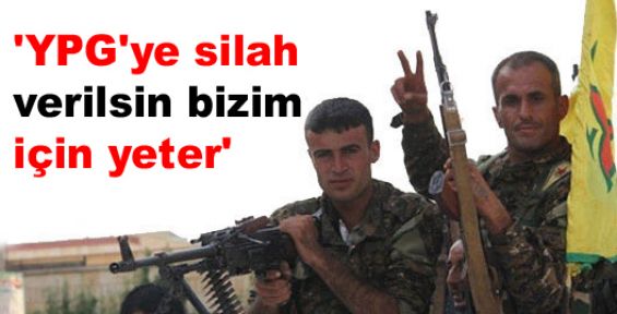'YPG'ye silah verilsin bizim için yeter'