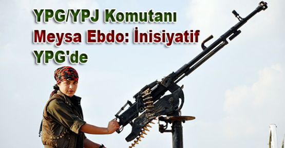 YPG/YPJ Komutanı Meysa Ebdo: İnisiyatif YPG'de