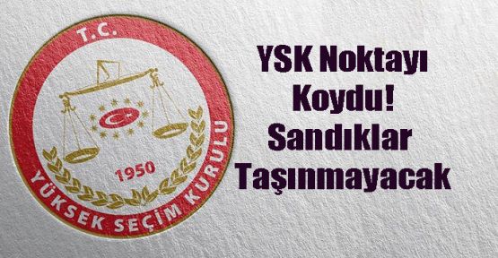 YSK Noktayı Koydu! Sandıklar Taşınmayacak