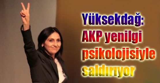 Yüksekdağ: AKP yenilgi psikolojisiyle saldırıyor
