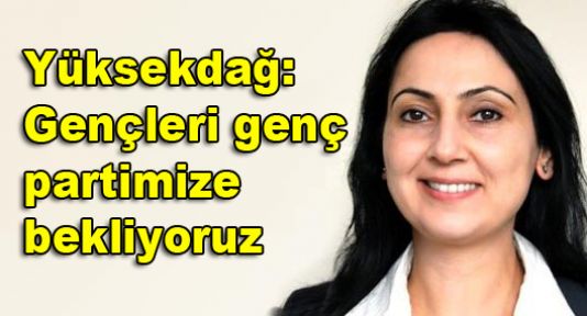 Yüksekdağ: Gençleri genç partimize bekliyoruz