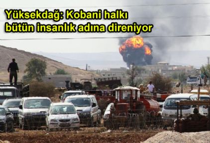 Yüksekdağ: Kobani halkı bütün insanlık adına direniyor