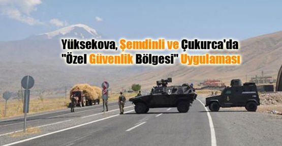 Yüksekova, Şemdinli ve Çukurca'da “Özel Güvenlik Bölgesi“ Uygulaması