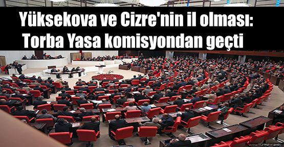 Yüksekova ve Cizre'nin il olması: Torba Yasa komisyondan geçti
