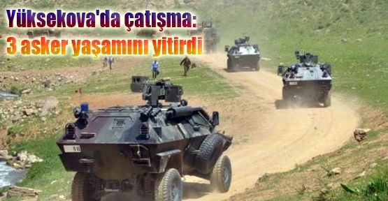 Yüksekova'da çatışma: 3 asker yaşamını yitirdi