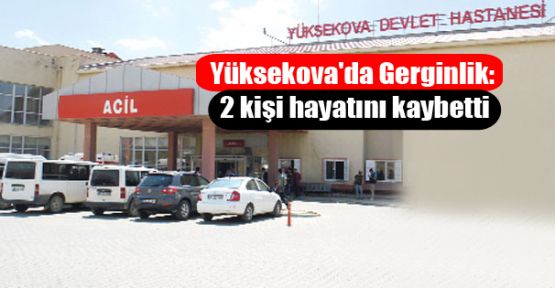 Yüksekova'da gerginlik: 2 kişi hayatını kaybetti