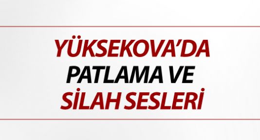 Yüksekova'da iki ayrı patlama ve silah sesleri