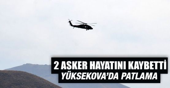 Yüksekova'da patlama: 2 asker hayatını kaybetti