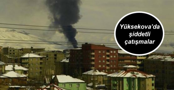 Yüksekova'da şiddetli çatışmalar