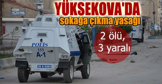 Yüksekova'da sokağa çıkma yasağı: 2 ölü, 3 yaralı