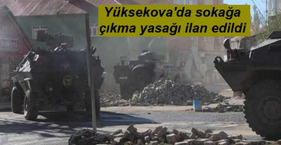 Yüksekova'da sokağa çıkma yasağı ilan edildi