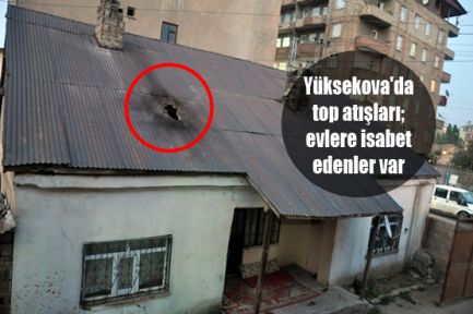 Yüksekova'da top atışları; evlere isabet edenler var