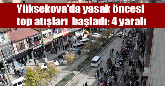 Yüksekova'da yasak öncesi top atışları başladı: 4 yaralı
