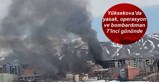 Yüksekova'da yasak, operasyon ve bombardıman 7'inci gününde