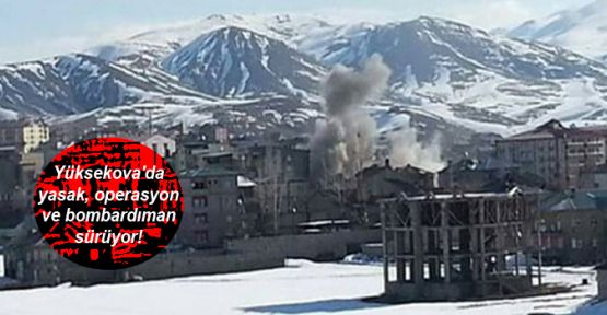 Yüksekova'da yasak, operasyon ve bombardıman sürüyor