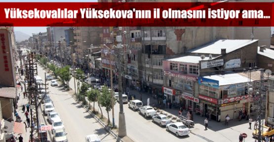 Yüksekovalılar Yüksekova'nın il olmasını istiyor ama...