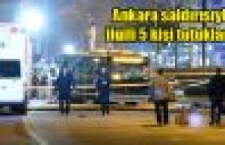 Ankara saldırısıyla ilgili 5 kişi tutuklandı