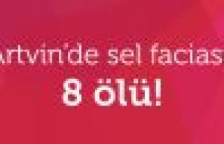 Artvin'de Sel Faciası! 8 Kişi Hayatını Kaybetti...