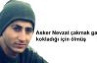 Asker Nevzat çakmak gazı kokladığı için ölmüş