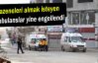 Cazeneleri almak isteyen ambulanslar yine engellendi