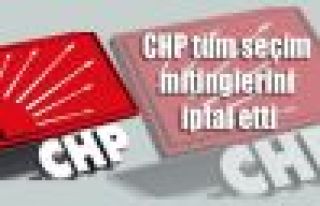 CHP tüm seçim mitinglerini iptal etti