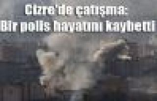 Cizre'de çatışma: Bir polis hayatını kaybetti