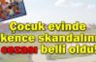 Çocuk evinde işkence skandalının cezası belli...