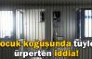 Çocuk koğuşunda tüyler ürperten iddia!