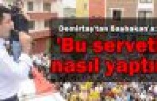 Demirtaş'tan Başbakan'a : 'Bu serveti nasıl yaptın'