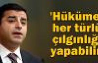 Demirtaş: 'Hükümet her türlü çılgınlığı...