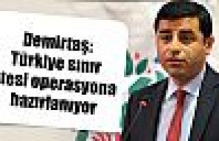 Demirtaş: Türkiye sınır ötesi operasyona hazırlanıyor