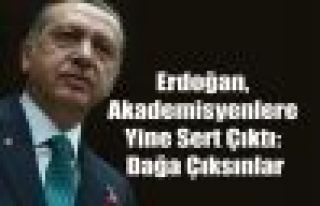 Erdoğan, Akademisyenlere Yine Sert Çıktı: Dağa...