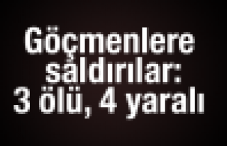 Göçmenlere saldırılar: 3 ölü, 4 yaralı