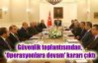 Güvenlik toplantısından, 'Operasyonlara devam'...