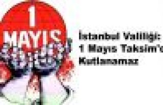İstanbul Valiliği: 1 Mayıs Taksim'de Kutlanamaz