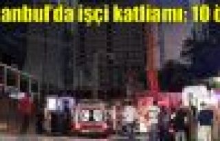 İstanbul'da işçi katliamı: 10 ölü
