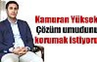 Kamuran Yüksek: 'Çözüm umudunu korumak istiyoruz'