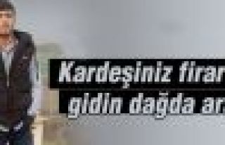 'Kardeşiniz firar etti, gidin dağda arayın'