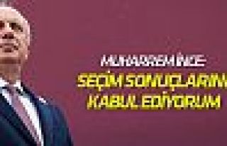 Muharrem İnce: 'Seçim sonuçlarını kabul ediyorum'