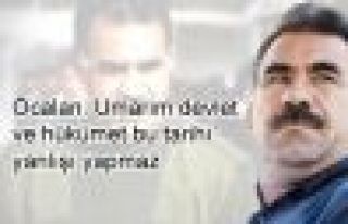 Öcalan: 'hükümet bu tarihi  yanlışı yapmaz'