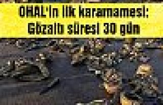 OHAL'in ilk kararnamesi: Gözaltı süresi 30 gün