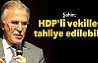 Şahin: HDP'li vekiller tahliye edilebilir