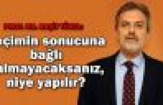 'Seçimin sonucuna bağlı kalmayacaksanız, niye...