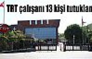 TRT çalışanı 13 kişi tutuklandı
