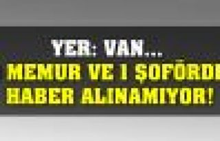 Yer: Van... 10 memur ve 1 şoförden haber alınamıyor!