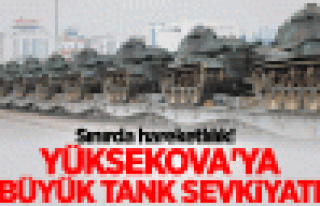 Yüksekova'da operasyon öncesi 80 tank sevk edildi