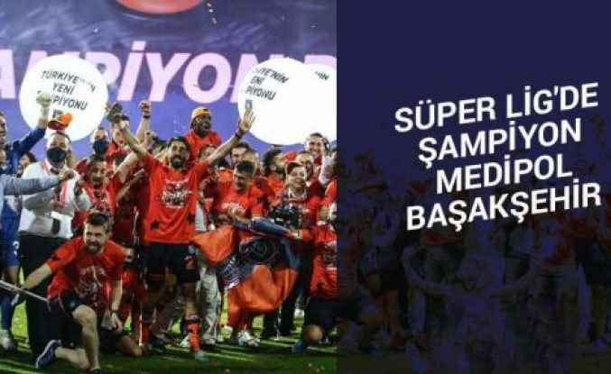 Süper Lig'de şampiyon Başakşehir oldu